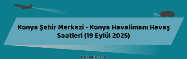 Konya Şehir Merkezi - Konya Havalimanı Havaş Saatleri (19 Eylül 2025)